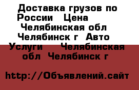 Доставка грузов по России › Цена ­ 270 - Челябинская обл., Челябинск г. Авто » Услуги   . Челябинская обл.,Челябинск г.